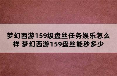 梦幻西游159级盘丝任务娱乐怎么样 梦幻西游159盘丝能秒多少